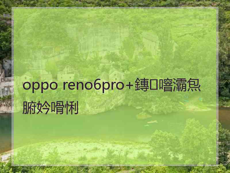 oppo reno6pro+鏄噾灞炰腑妗嗗悧