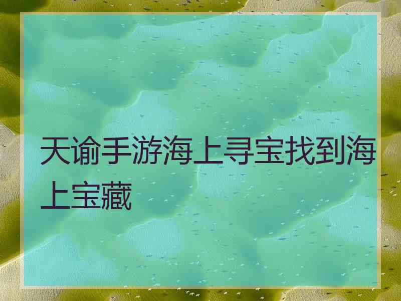 天谕手游海上寻宝找到海上宝藏