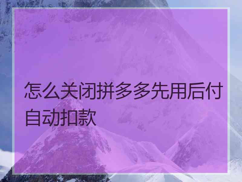 怎么关闭拼多多先用后付自动扣款