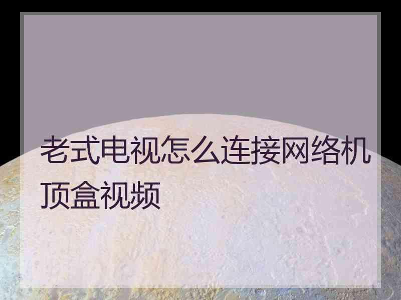 老式电视怎么连接网络机顶盒视频