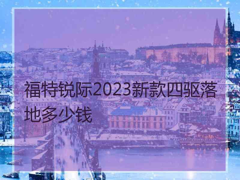 福特锐际2023新款四驱落地多少钱