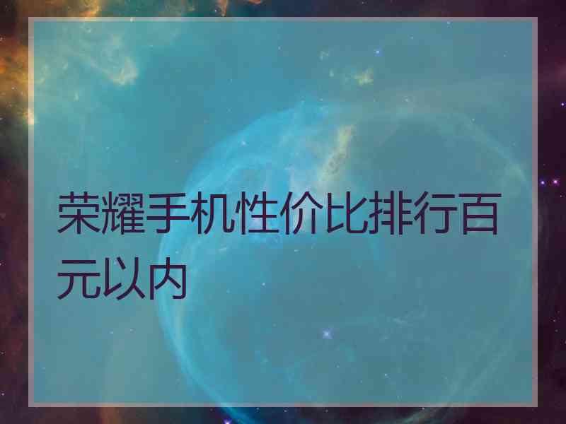 荣耀手机性价比排行百元以内