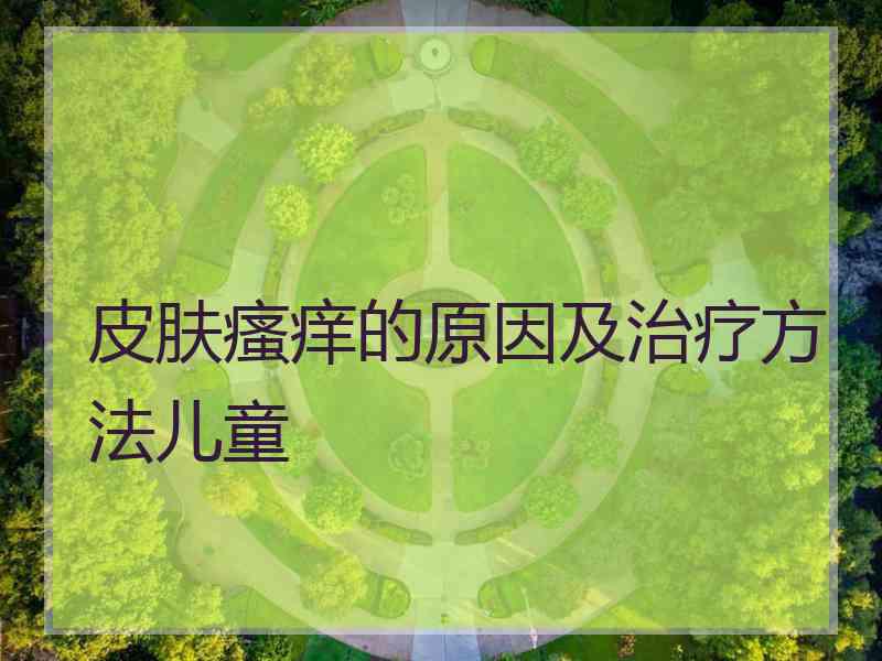 皮肤瘙痒的原因及治疗方法儿童