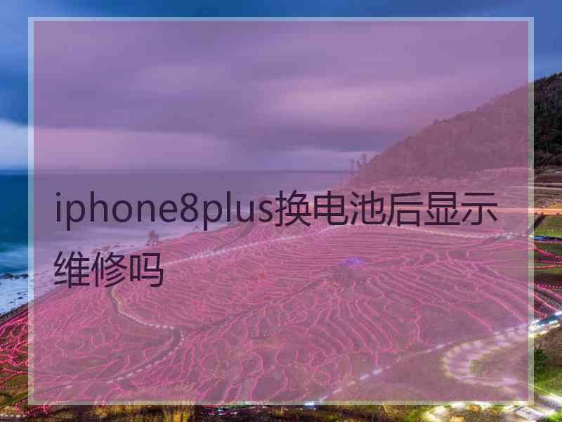 iphone8plus换电池后显示维修吗