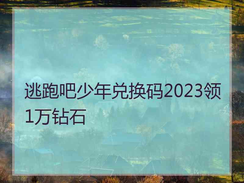 逃跑吧少年兑换码2023领1万钻石