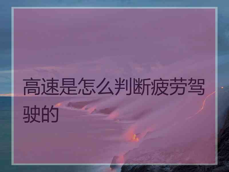 高速是怎么判断疲劳驾驶的