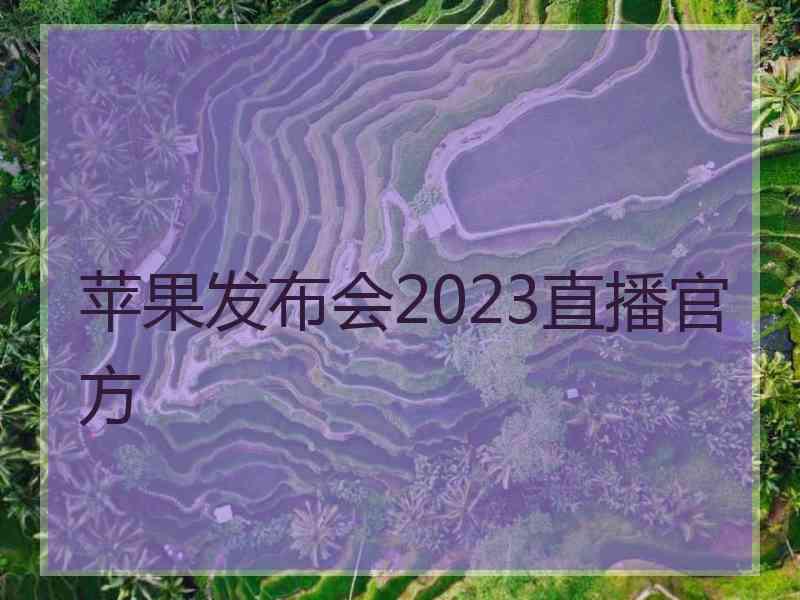 苹果发布会2023直播官方