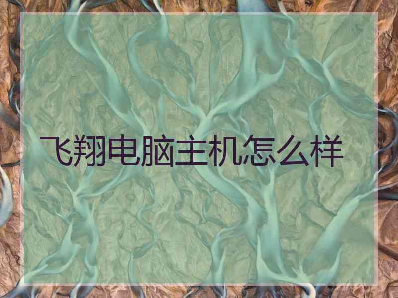 飞翔电脑主机怎么样