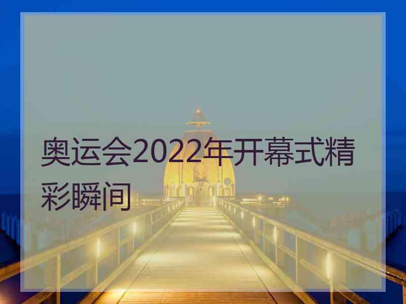 奥运会2022年开幕式精彩瞬间