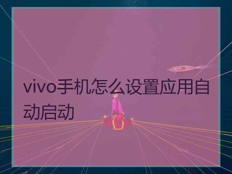 vivo手机怎么设置应用自动启动