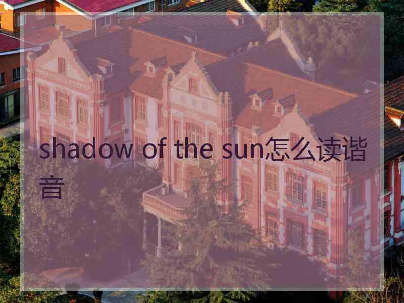 shadow of the sun怎么读谐音