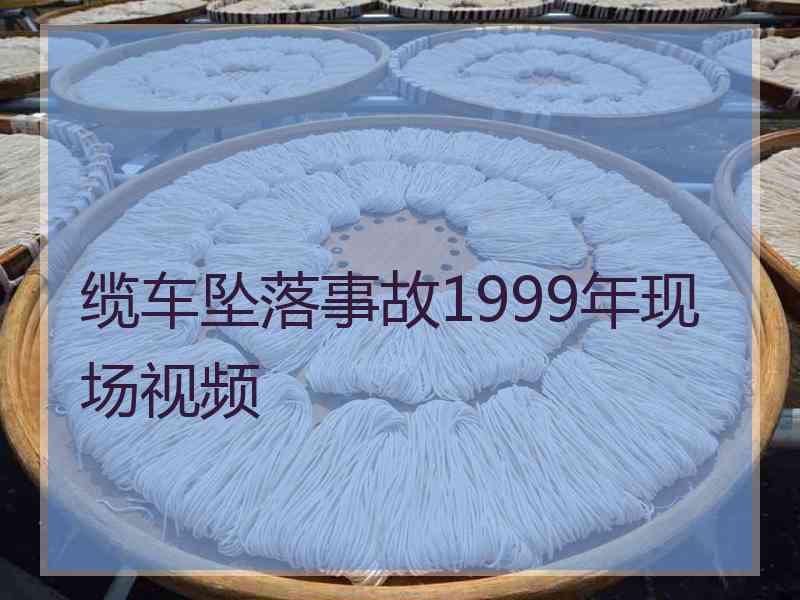 缆车坠落事故1999年现场视频