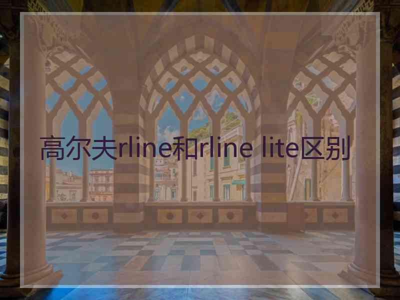 高尔夫rline和rline lite区别