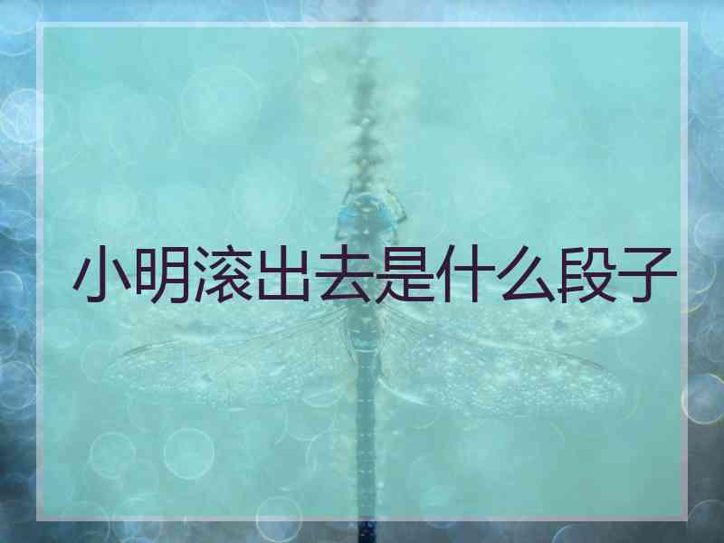 小明滚出去是什么段子