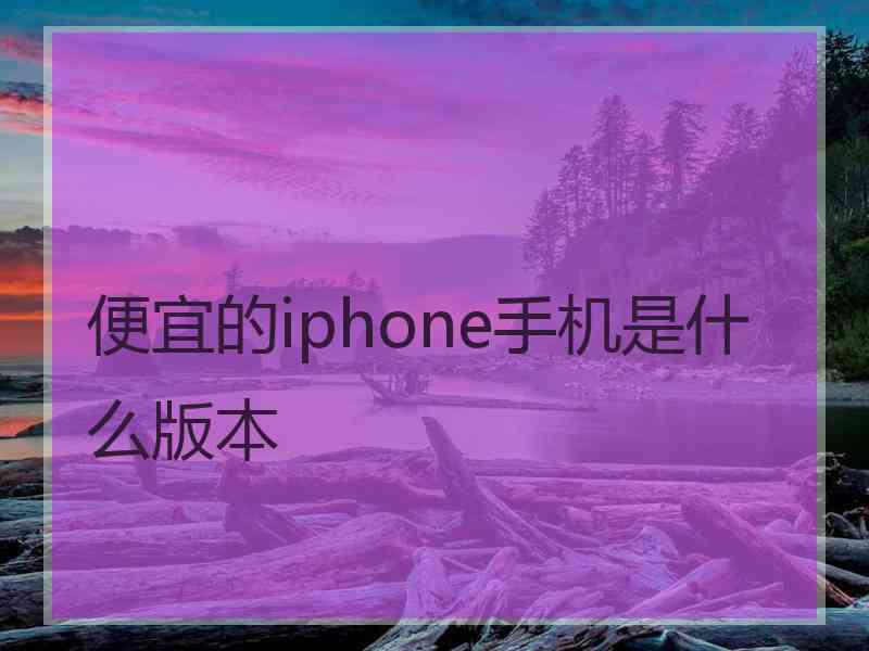 便宜的iphone手机是什么版本