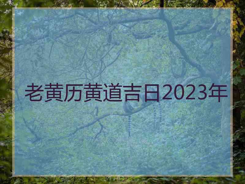 老黄历黄道吉日2023年