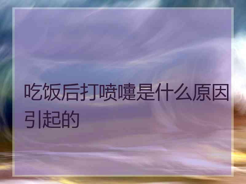 吃饭后打喷嚏是什么原因引起的