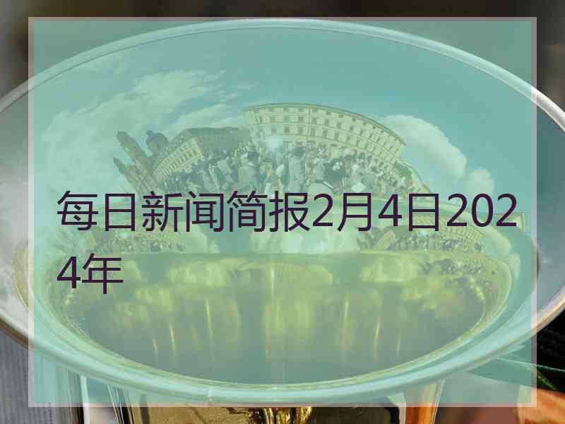 每日新闻简报2月4日2024年