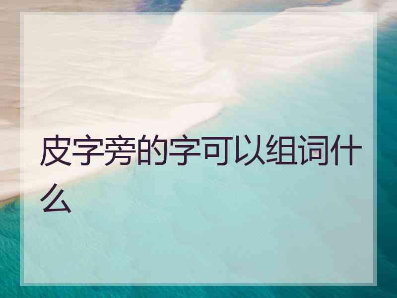 皮字旁的字可以组词什么