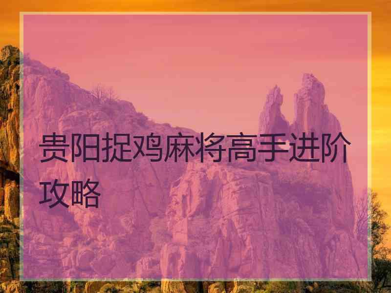 贵阳捉鸡麻将高手进阶攻略