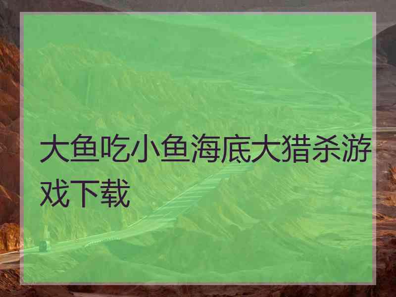 大鱼吃小鱼海底大猎杀游戏下载