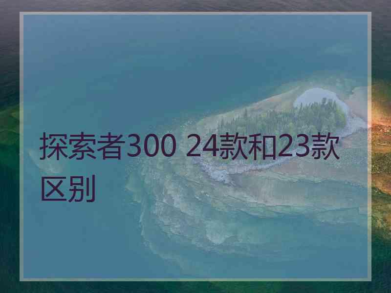 探索者300 24款和23款区别