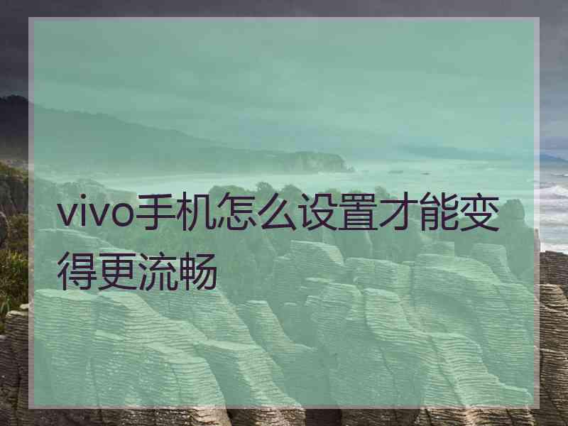 vivo手机怎么设置才能变得更流畅