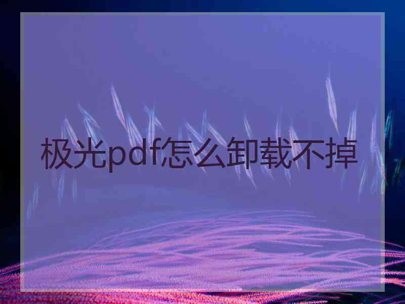 极光pdf怎么卸载不掉