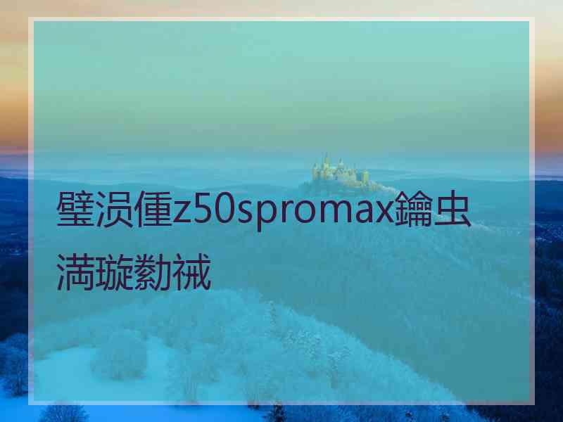 璧涢偅z50spromax鑰虫満璇勬祴