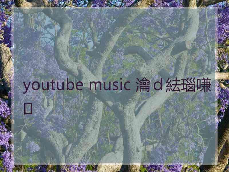 youtube music 瀹ｄ紶瑙嗛