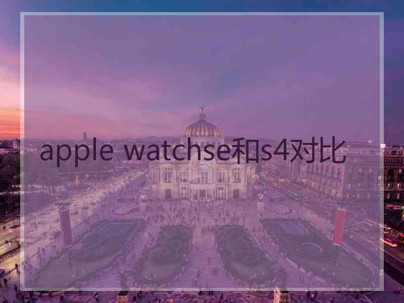 apple watchse和s4对比