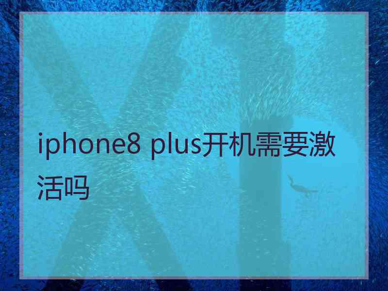 iphone8 plus开机需要激活吗