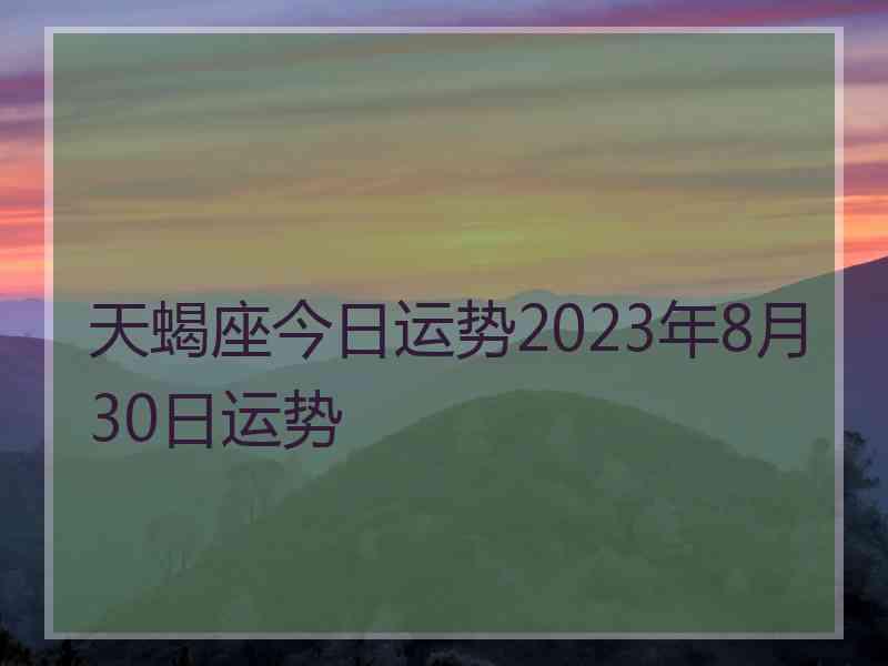 天蝎座今日运势2023年8月30日运势