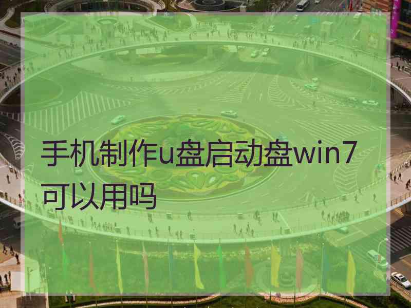 手机制作u盘启动盘win7可以用吗