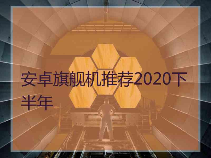 安卓旗舰机推荐2020下半年