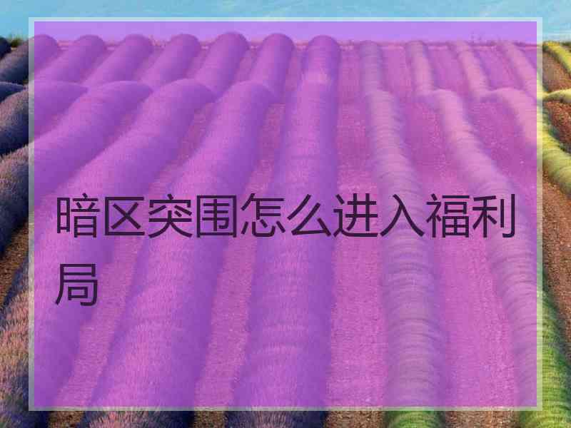 暗区突围怎么进入福利局