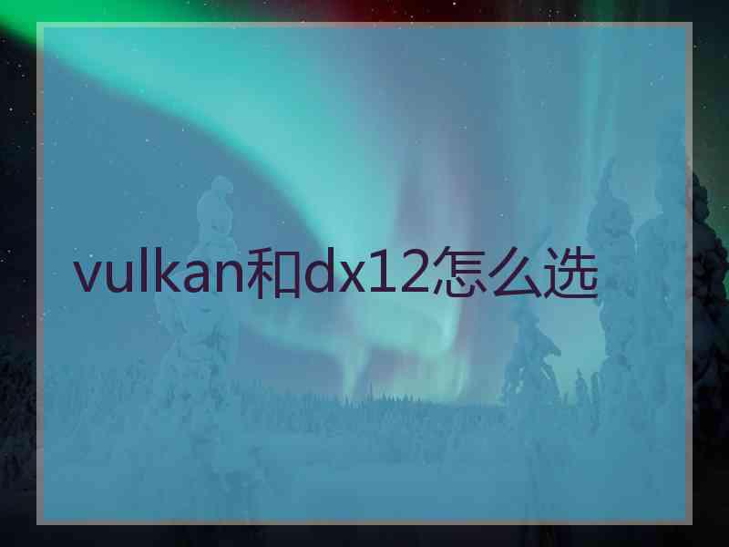 vulkan和dx12怎么选