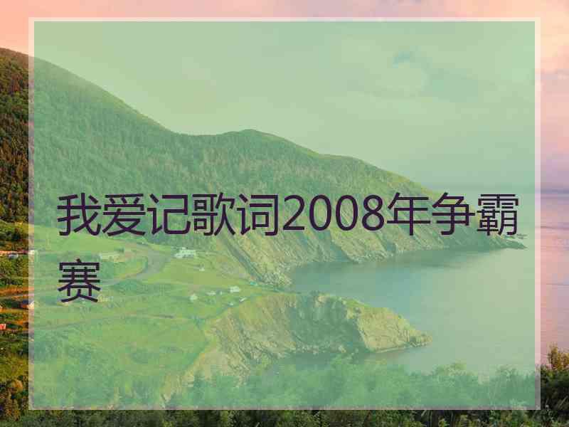 我爱记歌词2008年争霸赛