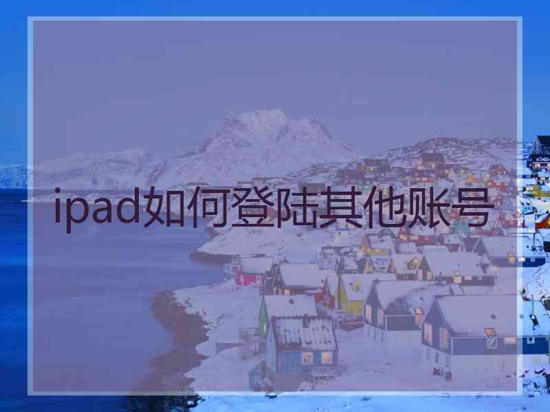 ipad如何登陆其他账号