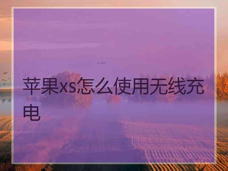 苹果xs怎么使用无线充电