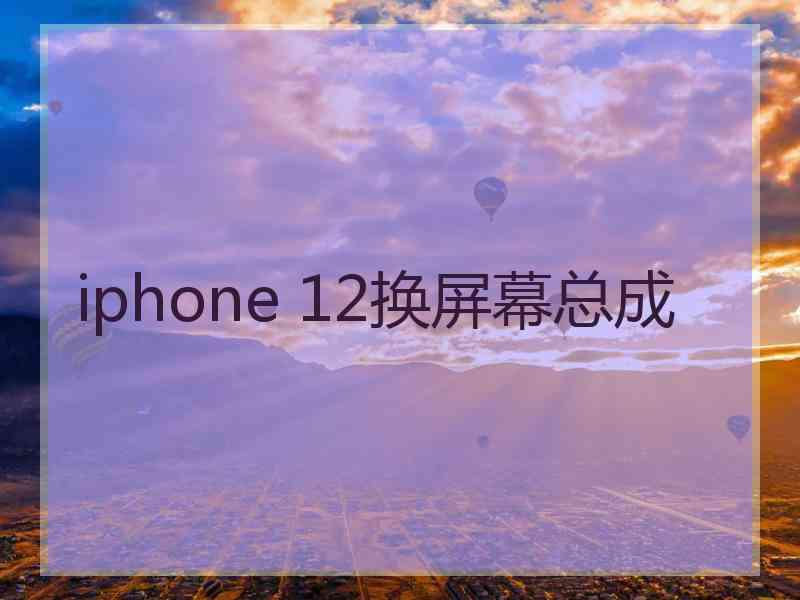 iphone 12换屏幕总成