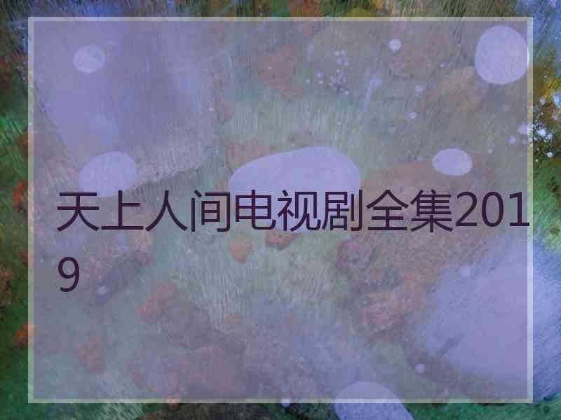 天上人间电视剧全集2019