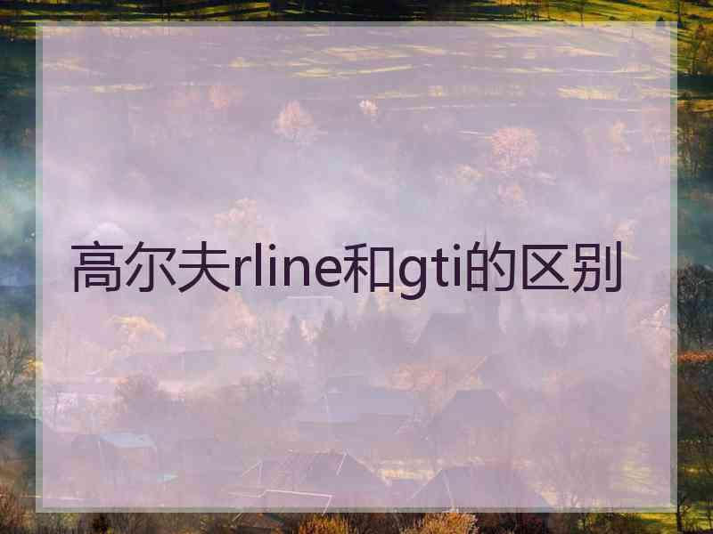 高尔夫rline和gti的区别