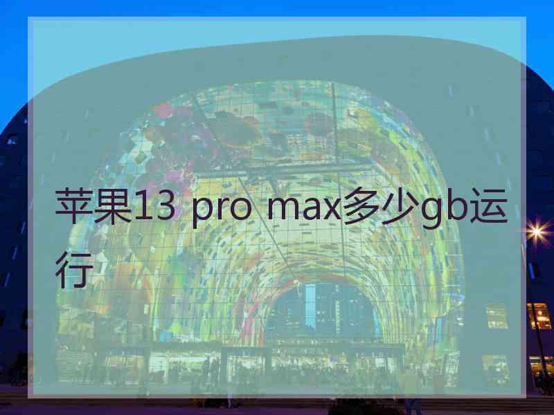 苹果13 pro max多少gb运行