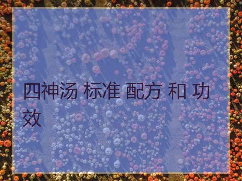 四神汤 标准 配方 和 功效