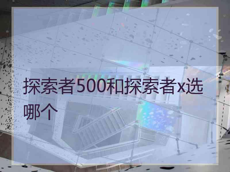 探索者500和探索者x选哪个