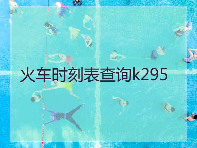 火车时刻表查询k295