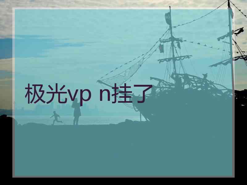 极光vp n挂了