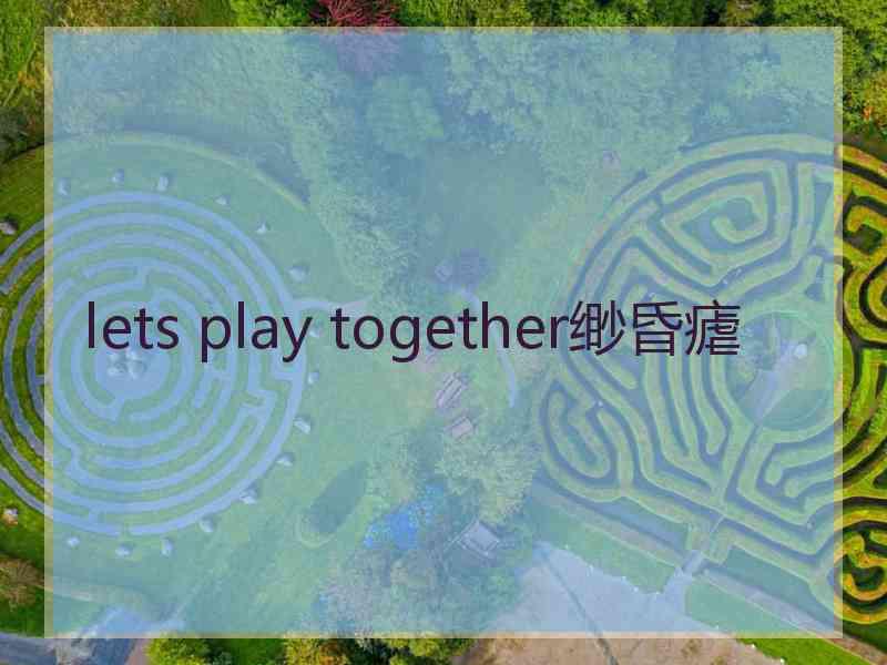 lets play together缈昏瘧