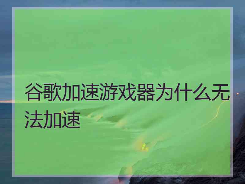 谷歌加速游戏器为什么无法加速